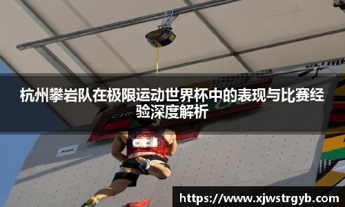 杭州攀岩队在极限运动世界杯中的表现与比赛经验深度解析