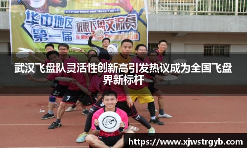 武汉飞盘队灵活性创新高引发热议成为全国飞盘界新标杆