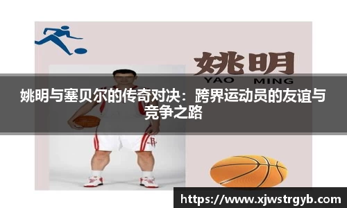 姚明与塞贝尔的传奇对决:跨界运动员的友谊与竞争之路