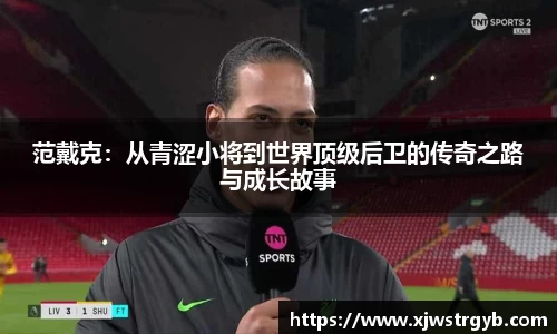 范戴克：从青涩小将到世界顶级后卫的传奇之路与成长故事