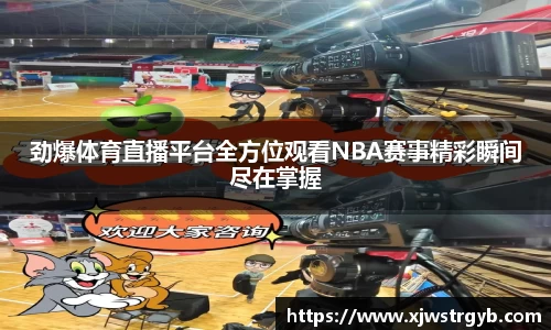 劲爆体育直播平台全方位观看NBA赛事精彩瞬间尽在掌握