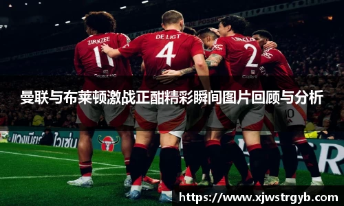 曼联与布莱顿激战正酣精彩瞬间图片回顾与分析